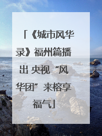 《城市风华录》福州篇播出 央视“风华团”来榕享福气